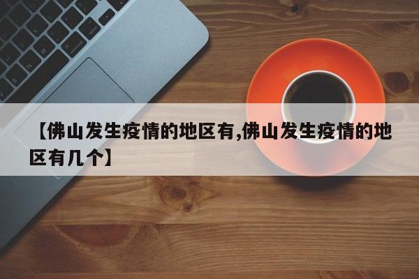 【佛山发生疫情的地区有,佛山发生疫情的地区有几个】