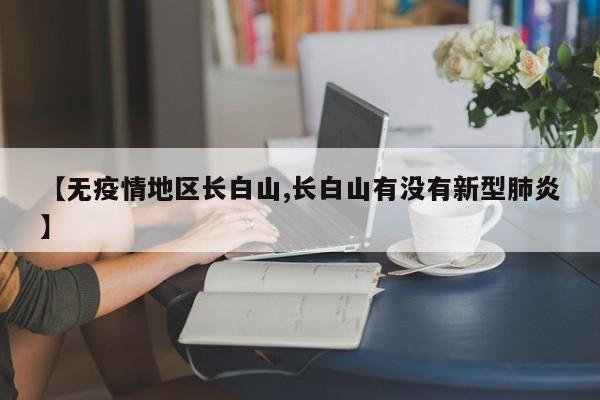 【无疫情地区长白山,长白山有没有新型肺炎】