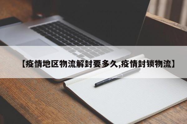 【疫情地区物流解封要多久,疫情封锁物流】