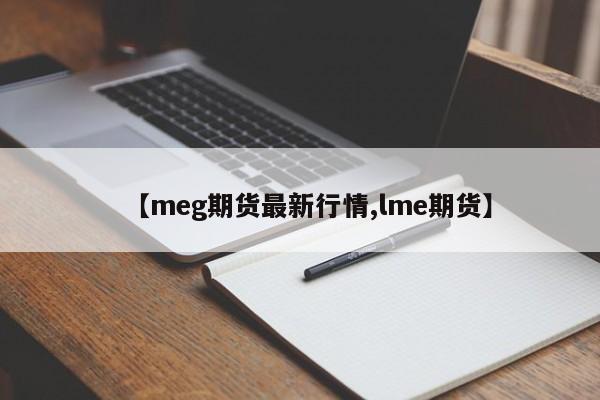【meg期货最新行情,lme期货】