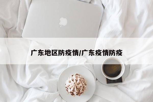 广东地区防疫情/广东疫情防疫