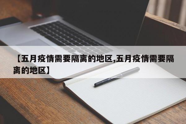 【五月疫情需要隔离的地区,五月疫情需要隔离的地区】