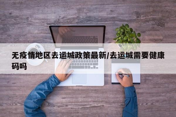 无疫情地区去运城政策最新/去运城需要健康码吗