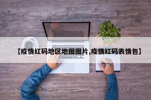 【疫情红码地区地图图片,疫情红码表情包】