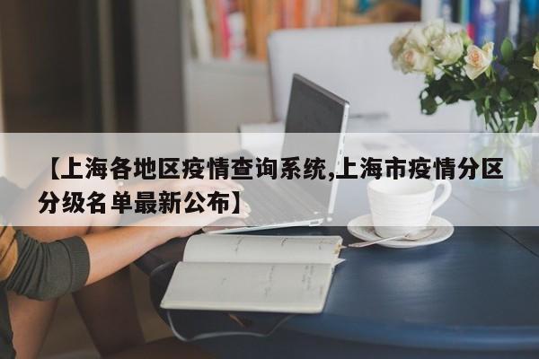【上海各地区疫情查询系统,上海市疫情分区分级名单最新公布】