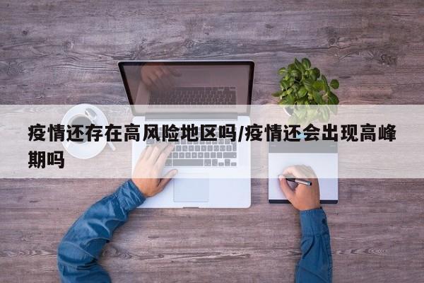 疫情还存在高风险地区吗/疫情还会出现高峰期吗