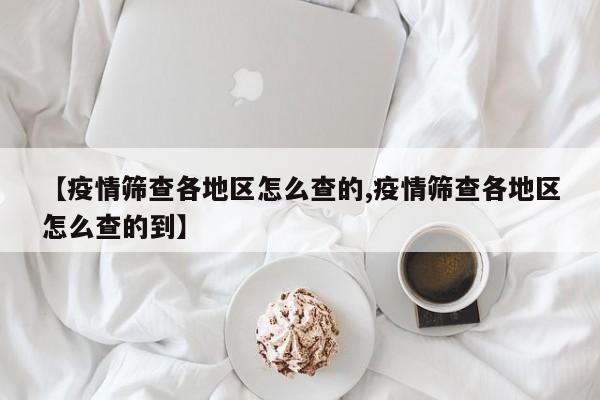【疫情筛查各地区怎么查的,疫情筛查各地区怎么查的到】