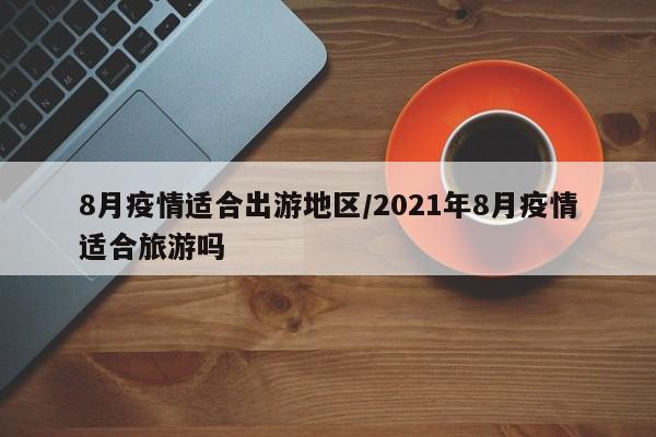 8月疫情适合出游地区/2021年8月疫情适合旅游吗