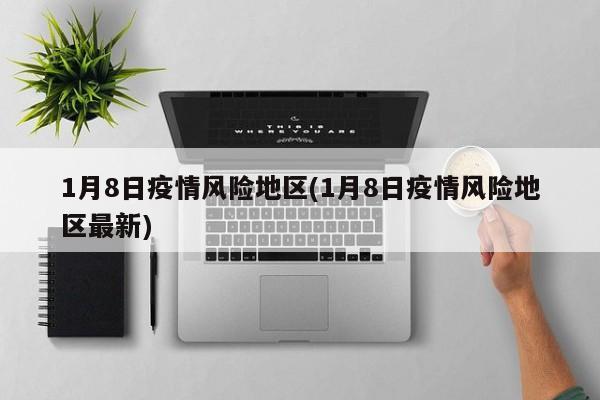1月8日疫情风险地区(1月8日疫情风险地区最新)