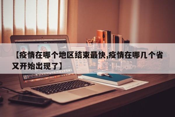 【疫情在哪个地区结束最快,疫情在哪几个省又开始出现了】