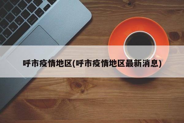 呼市疫情地区(呼市疫情地区最新消息)