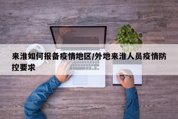 来淮如何报备疫情地区/外地来淮人员疫情防控要求