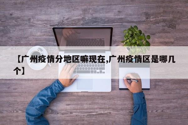 【广州疫情分地区嘛现在,广州疫情区是哪几个】