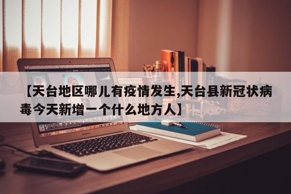 【天台地区哪儿有疫情发生,天台县新冠状病毒今天新增一个什么地方人】