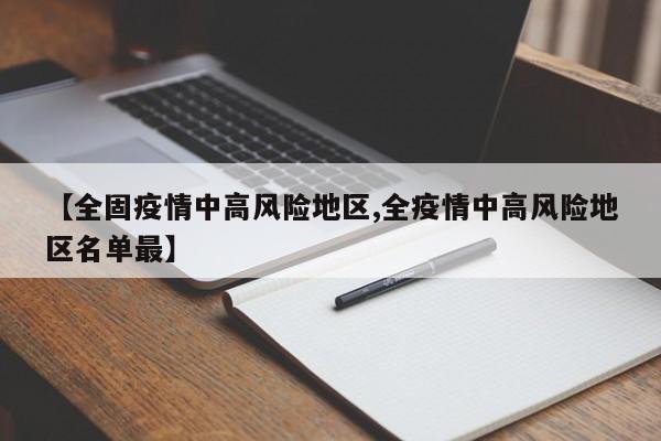 【全固疫情中高风险地区,全疫情中高风险地区名单最】