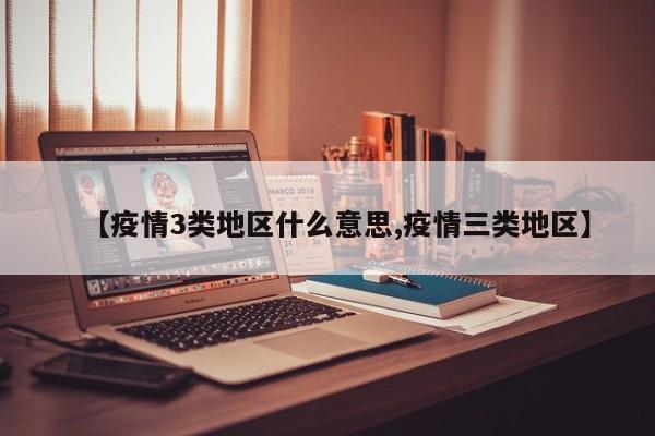 【疫情3类地区什么意思,疫情三类地区】
