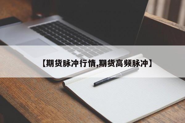 【期货脉冲行情,期货高频脉冲】