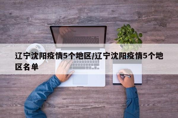 辽宁沈阳疫情5个地区/辽宁沈阳疫情5个地区名单