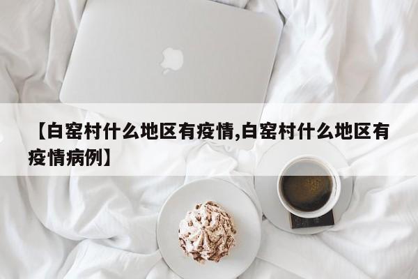 【白窑村什么地区有疫情,白窑村什么地区有疫情病例】