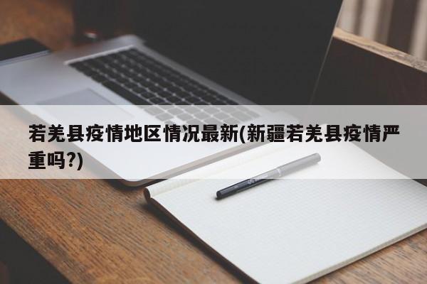 若羌县疫情地区情况最新(新疆若羌县疫情严重吗?)