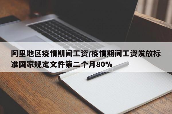 阿里地区疫情期间工资/疫情期间工资发放标准国家规定文件第二个月80%