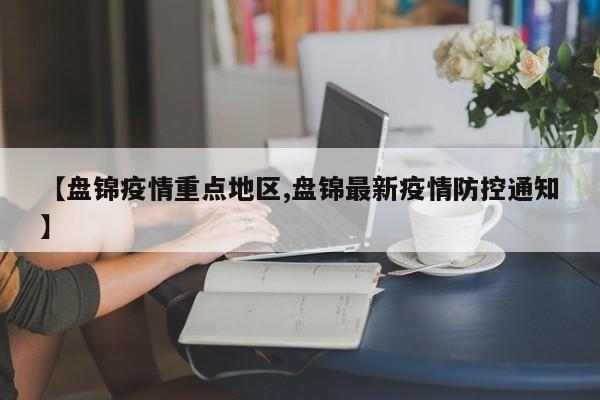 【盘锦疫情重点地区,盘锦最新疫情防控通知】