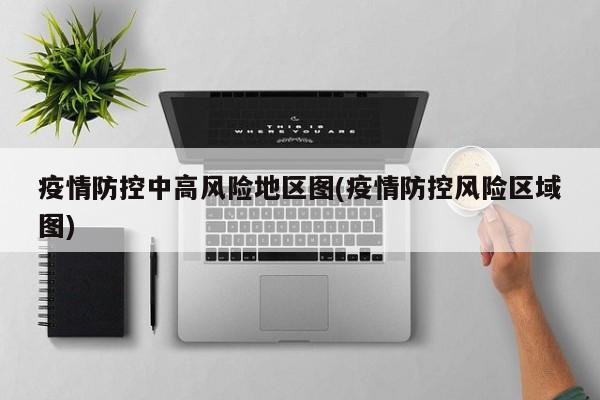 疫情防控中高风险地区图(疫情防控风险区域图)