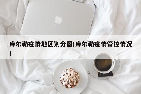 库尔勒疫情地区划分图(库尔勒疫情管控情况)