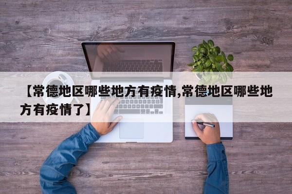 【常德地区哪些地方有疫情,常德地区哪些地方有疫情了】