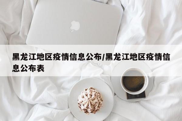 黑龙江地区疫情信息公布/黑龙江地区疫情信息公布表