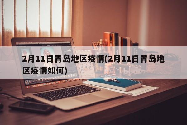 2月11日青岛地区疫情(2月11日青岛地区疫情如何)