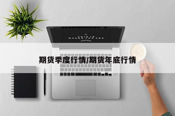 期货季度行情/期货年底行情