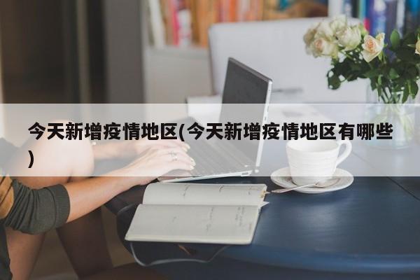 今天新增疫情地区(今天新增疫情地区有哪些)