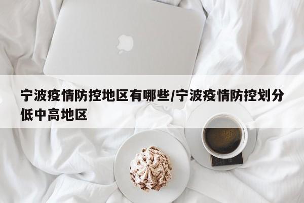 宁波疫情防控地区有哪些/宁波疫情防控划分低中高地区