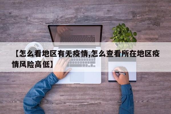 【怎么看地区有无疫情,怎么查看所在地区疫情风险高低】