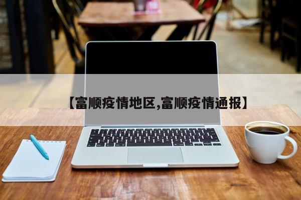 【富顺疫情地区,富顺疫情通报】