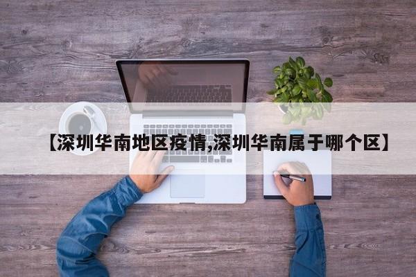 【深圳华南地区疫情,深圳华南属于哪个区】