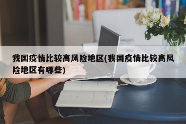 我国疫情比较高风险地区(我国疫情比较高风险地区有哪些)