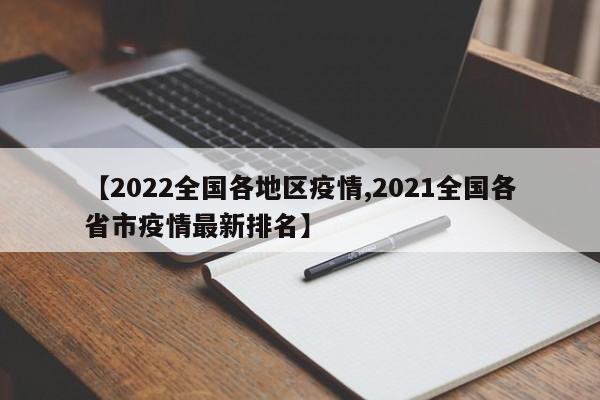 【2022全国各地区疫情,2021全国各省市疫情最新排名】