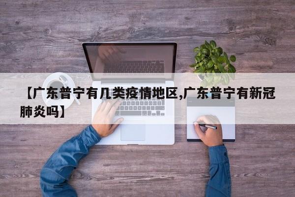 【广东普宁有几类疫情地区,广东普宁有新冠肺炎吗】