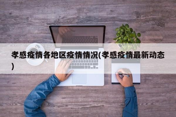 孝感疫情各地区疫情情况(孝感疫情最新动态)
