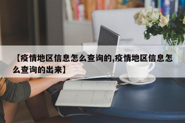 【疫情地区信息怎么查询的,疫情地区信息怎么查询的出来】