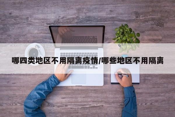 哪四类地区不用隔离疫情/哪些地区不用隔离