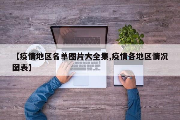 【疫情地区名单图片大全集,疫情各地区情况图表】