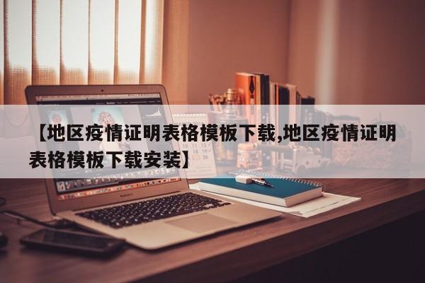 【地区疫情证明表格模板下载,地区疫情证明表格模板下载安装】
