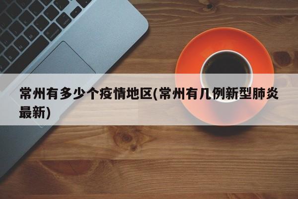 常州有多少个疫情地区(常州有几例新型肺炎最新)