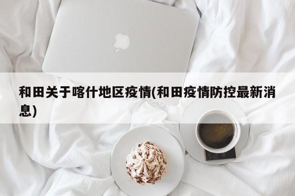 和田关于喀什地区疫情(和田疫情防控最新消息)