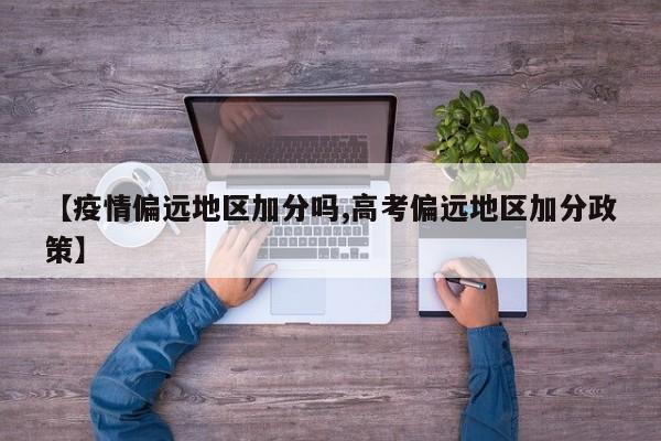 【疫情偏远地区加分吗,高考偏远地区加分政策】
