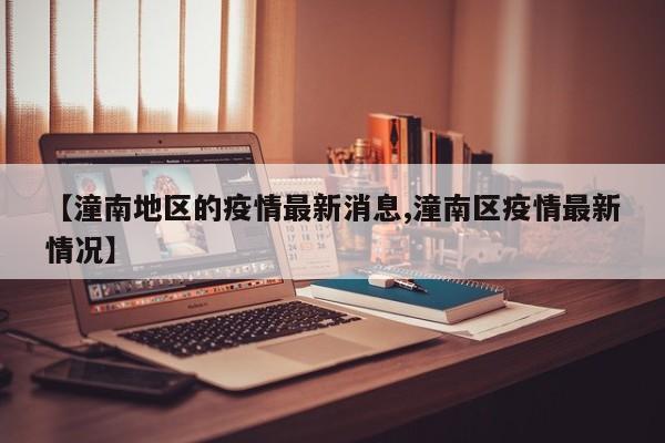 【潼南地区的疫情最新消息,潼南区疫情最新情况】